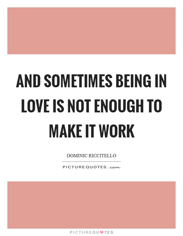 And sometimes being in love is not enough to make it work Picture Quote #1