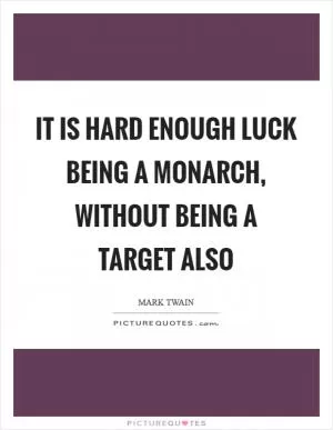 It is hard enough luck being a monarch, without being a target also Picture Quote #1