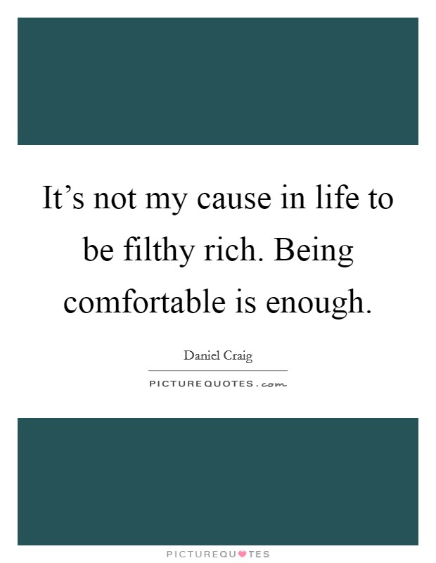 It's not my cause in life to be filthy rich. Being comfortable is enough. Picture Quote #1