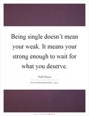 Being single doesn’t mean your weak. It means your strong enough to wait for what you deserve Picture Quote #1