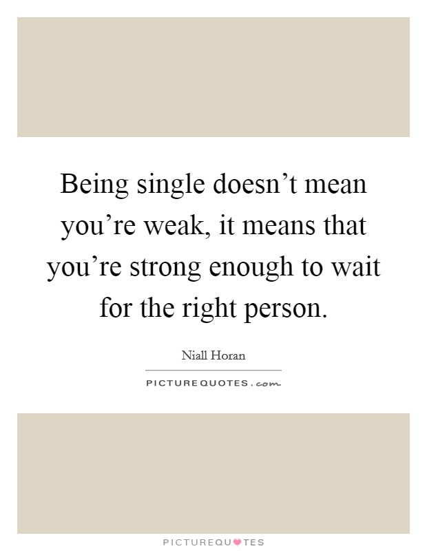 Being single doesn't mean you're weak, it means that you're strong enough to wait for the right person. Picture Quote #1