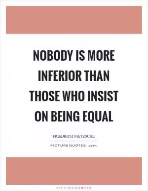Nobody is more inferior than those who insist on being equal Picture Quote #1