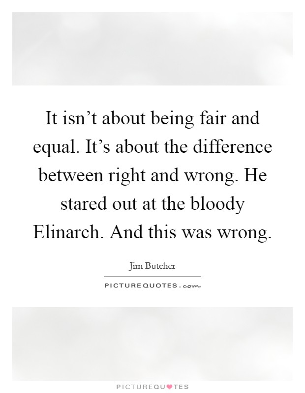 It isn't about being fair and equal. It's about the difference between right and wrong. He stared out at the bloody Elinarch. And this was wrong. Picture Quote #1