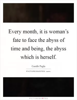 Every month, it is woman’s fate to face the abyss of time and being, the abyss which is herself Picture Quote #1