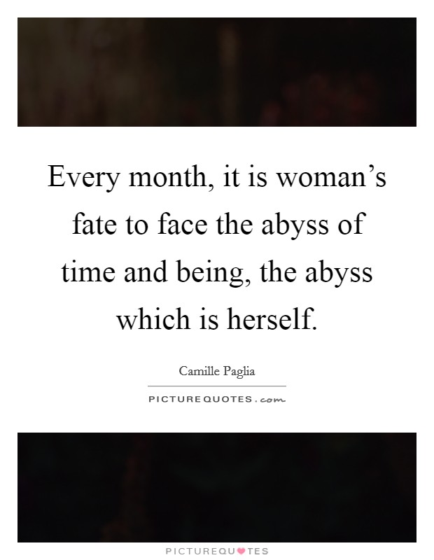 Every month, it is woman's fate to face the abyss of time and being, the abyss which is herself. Picture Quote #1