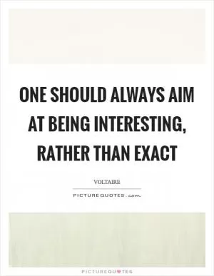 One should always aim at being interesting, rather than exact Picture Quote #1
