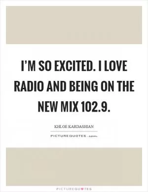 I’m so excited. I love radio and being on the new Mix 102.9 Picture Quote #1
