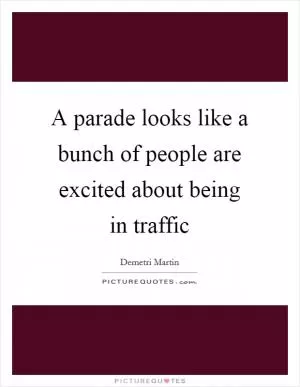 A parade looks like a bunch of people are excited about being in traffic Picture Quote #1