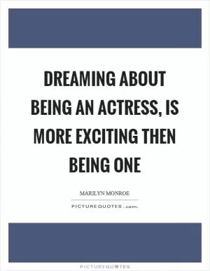 Dreaming about being an actress, is more exciting then being one Picture Quote #1