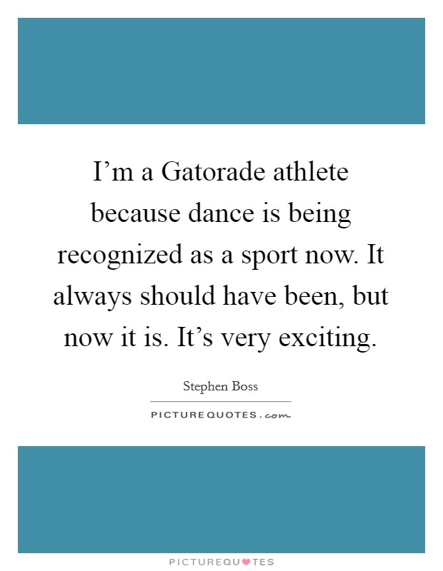 I'm a Gatorade athlete because dance is being recognized as a sport now. It always should have been, but now it is. It's very exciting. Picture Quote #1