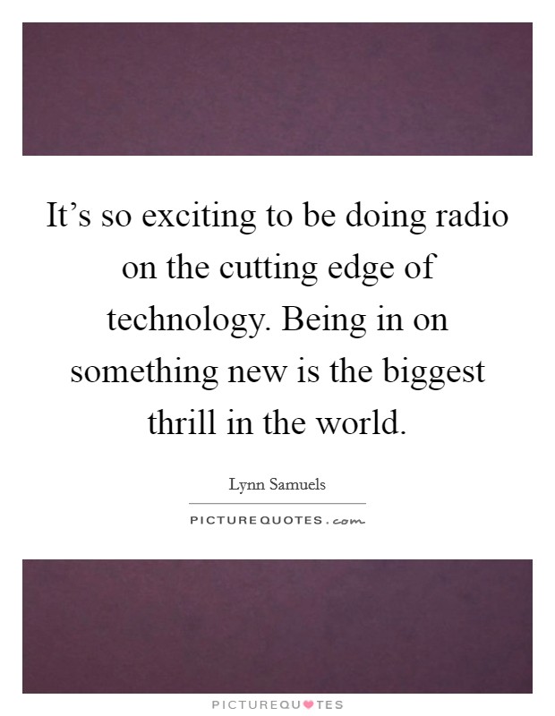 It's so exciting to be doing radio on the cutting edge of technology. Being in on something new is the biggest thrill in the world. Picture Quote #1