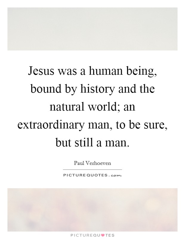 Jesus was a human being, bound by history and the natural world; an extraordinary man, to be sure, but still a man. Picture Quote #1