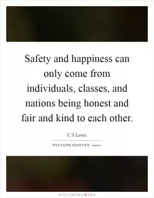 Safety and happiness can only come from individuals, classes, and nations being honest and fair and kind to each other Picture Quote #1