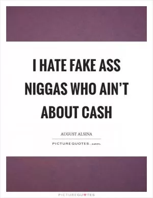 I hate fake ass niggas who ain’t about cash Picture Quote #1