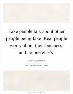 Fake people talk about other people being fake. Real people worry about their business, and no one else’s Picture Quote #1