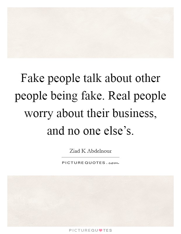 Fake people talk about other people being fake. Real people worry about their business, and no one else's. Picture Quote #1