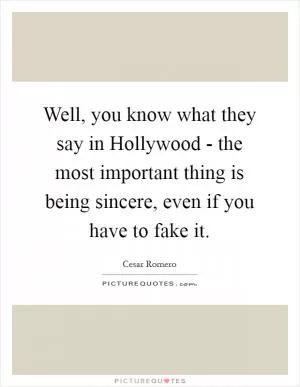 Well, you know what they say in Hollywood - the most important thing is being sincere, even if you have to fake it Picture Quote #1