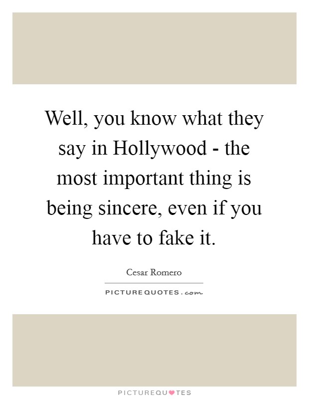 Well, you know what they say in Hollywood - the most important thing is being sincere, even if you have to fake it. Picture Quote #1
