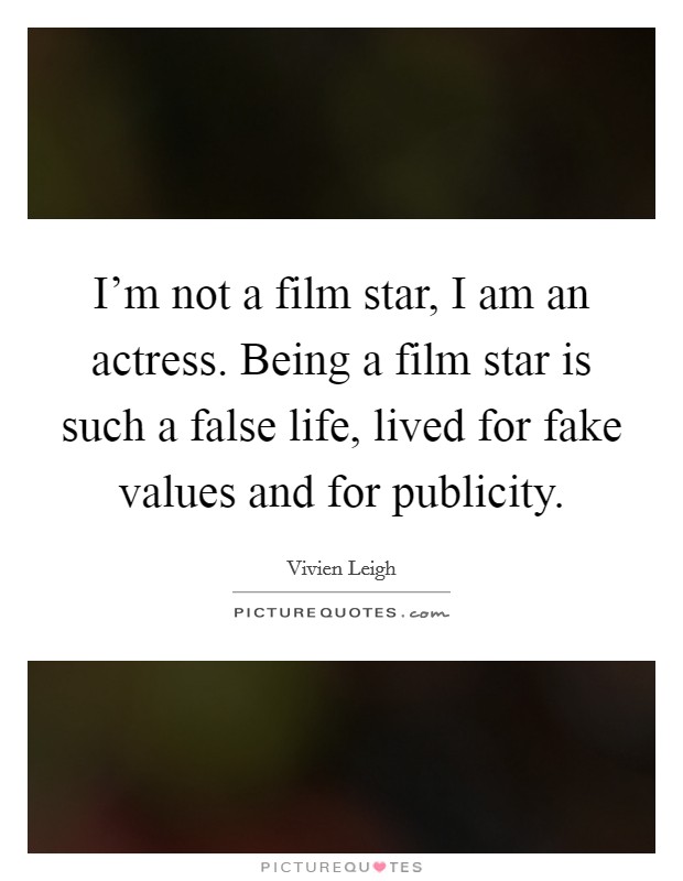 I'm not a film star, I am an actress. Being a film star is such a false life, lived for fake values and for publicity. Picture Quote #1
