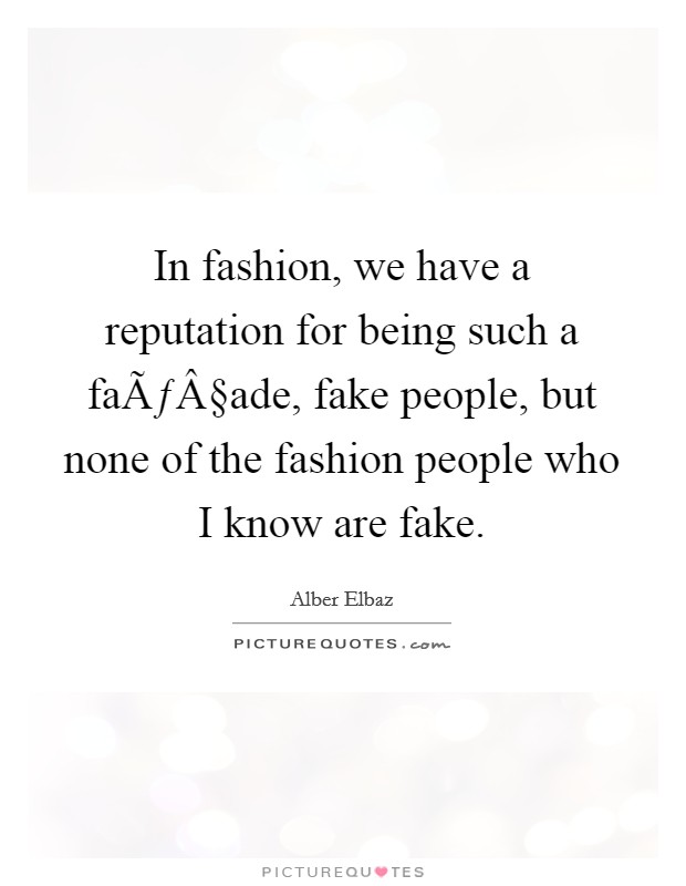In fashion, we have a reputation for being such a faÃƒÂ§ade, fake people, but none of the fashion people who I know are fake. Picture Quote #1