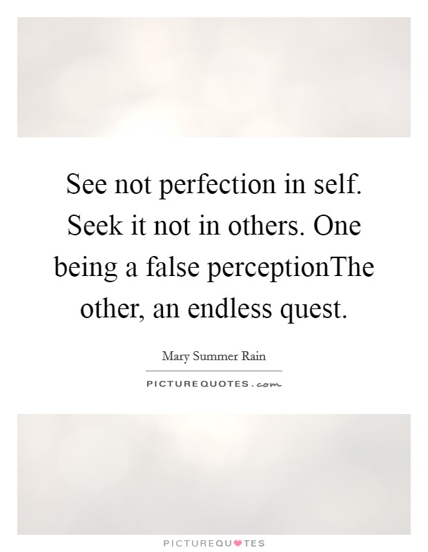 See not perfection in self. Seek it not in others. One being a false perceptionThe other, an endless quest. Picture Quote #1