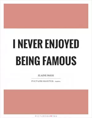 I never enjoyed being famous Picture Quote #1