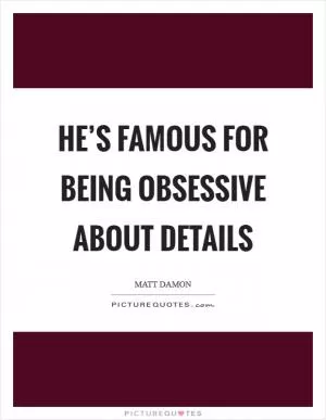 He’s famous for being obsessive about details Picture Quote #1