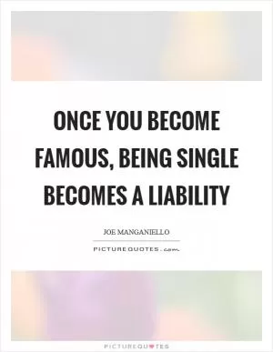 Once you become famous, being single becomes a liability Picture Quote #1
