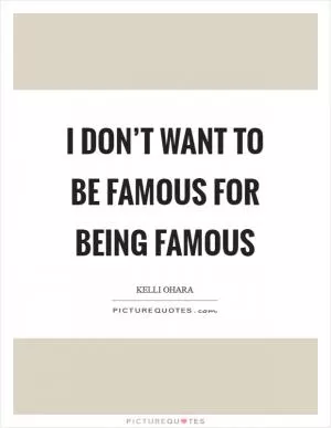 I don’t want to be famous for being famous Picture Quote #1