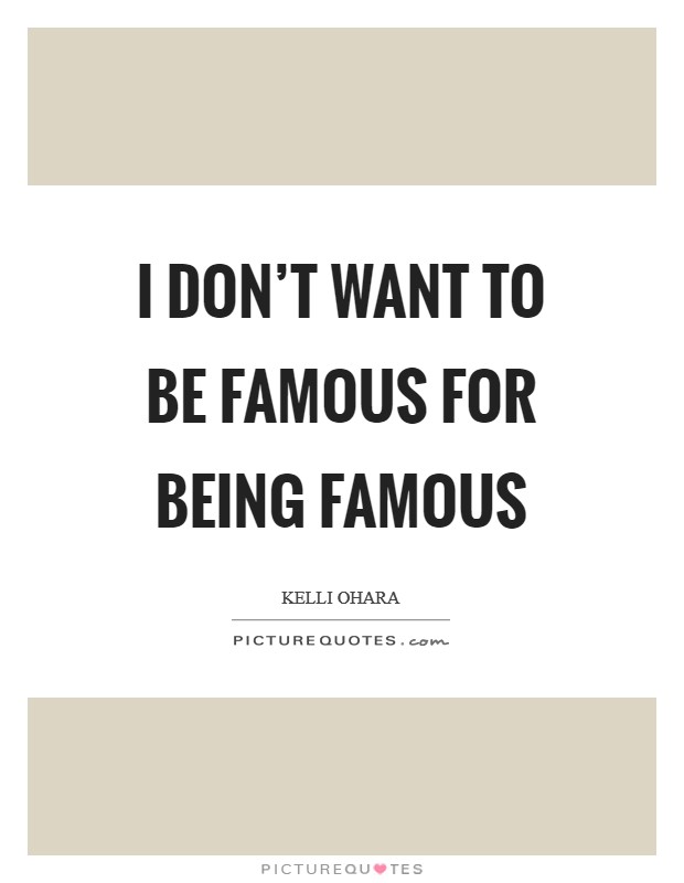 I don't want to be famous for being famous Picture Quote #1