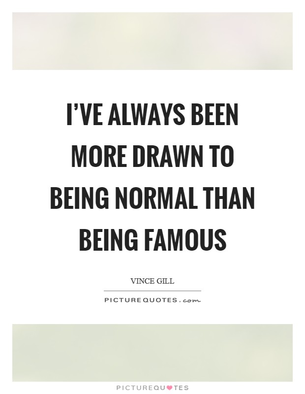 I've always been more drawn to being normal than being famous Picture Quote #1