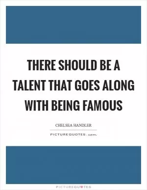 There should be a talent that goes along with being famous Picture Quote #1
