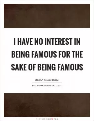 I have no interest in being famous for the sake of being famous Picture Quote #1