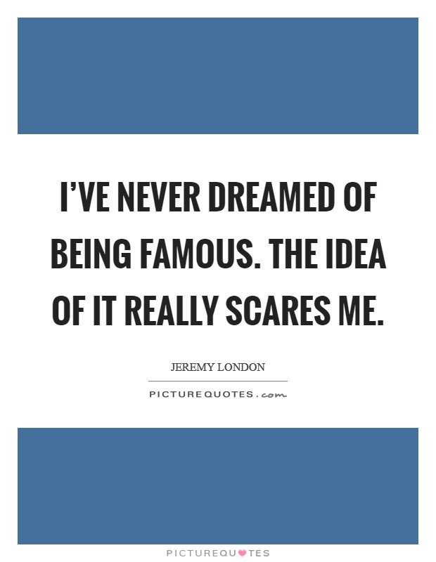 I've never dreamed of being famous. The idea of it really scares me. Picture Quote #1