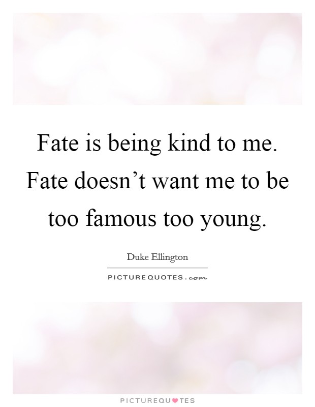Fate is being kind to me. Fate doesn't want me to be too famous too young. Picture Quote #1