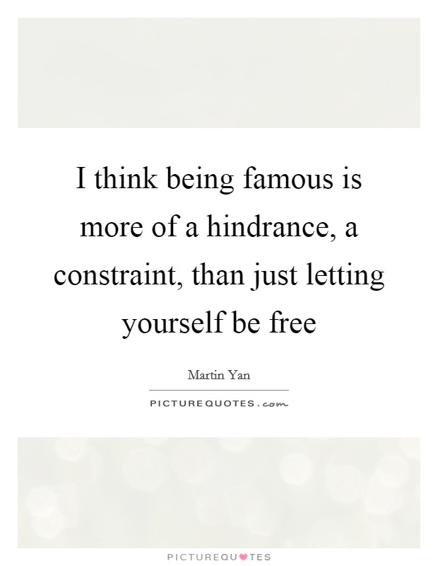 I think being famous is more of a hindrance, a constraint, than just letting yourself be free Picture Quote #1