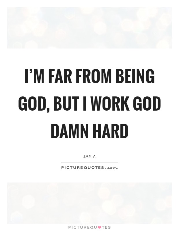 I'm far from being God, but I work God damn hard Picture Quote #1