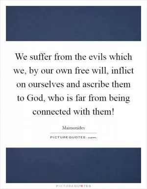 We suffer from the evils which we, by our own free will, inflict on ourselves and ascribe them to God, who is far from being connected with them! Picture Quote #1