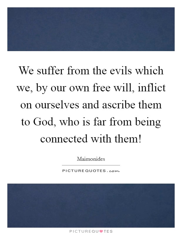 We suffer from the evils which we, by our own free will, inflict on ourselves and ascribe them to God, who is far from being connected with them! Picture Quote #1
