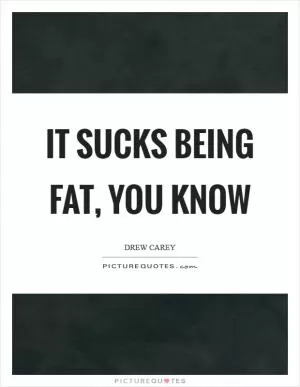It sucks being fat, you know Picture Quote #1