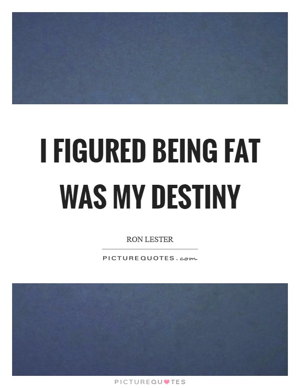 I figured being fat was my destiny Picture Quote #1