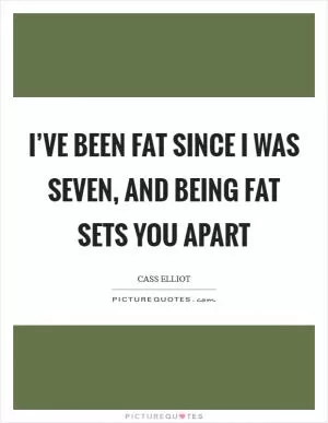 I’ve been fat since I was seven, and being fat sets you apart Picture Quote #1