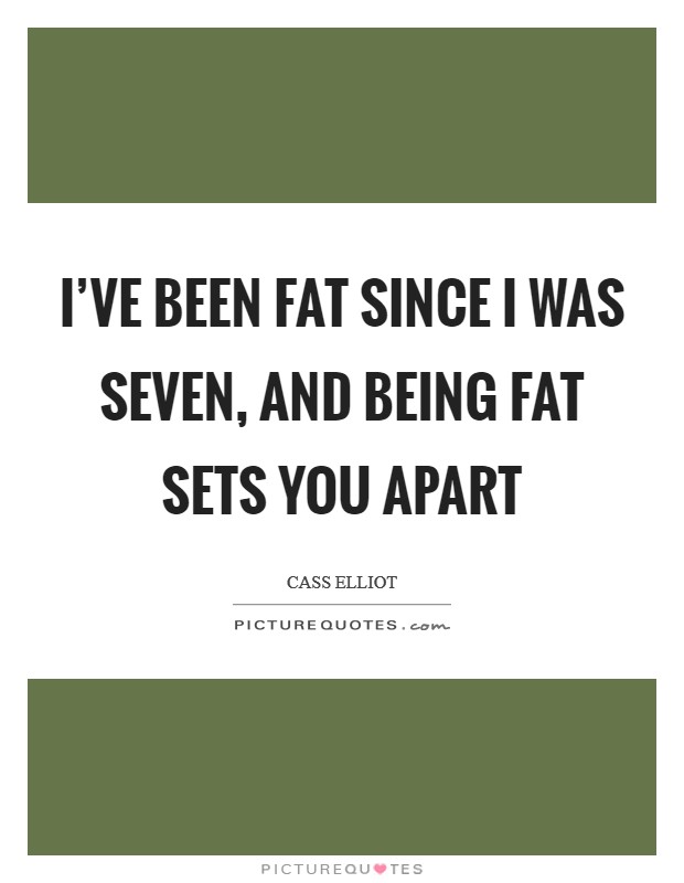 I've been fat since I was seven, and being fat sets you apart Picture Quote #1