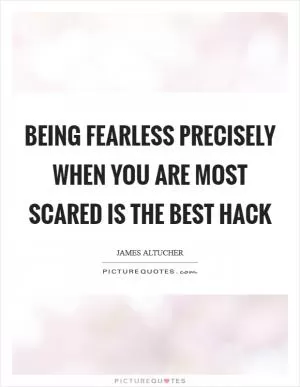 Being fearless precisely when you are most scared is the best hack Picture Quote #1