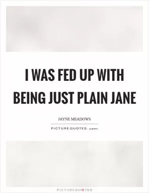 I was fed up with being just plain Jane Picture Quote #1