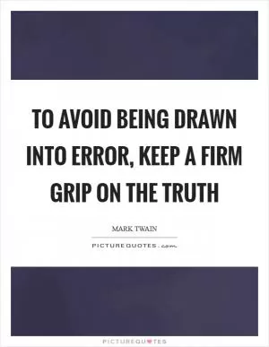 To avoid being drawn into error, keep a firm grip on the truth Picture Quote #1