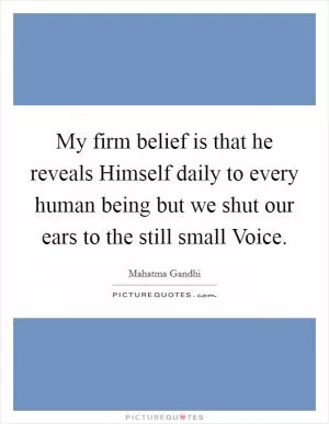 My firm belief is that he reveals Himself daily to every human being but we shut our ears to the still small Voice Picture Quote #1