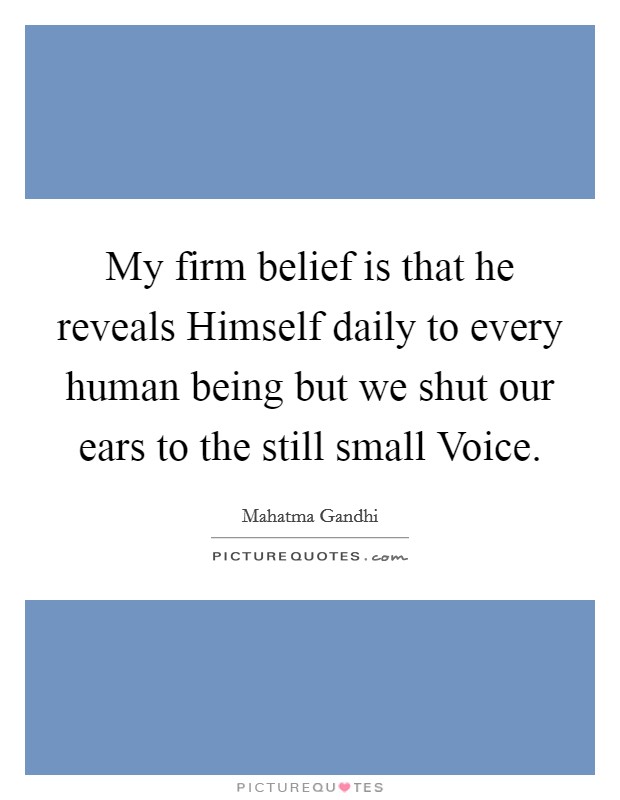 My firm belief is that he reveals Himself daily to every human being but we shut our ears to the still small Voice. Picture Quote #1