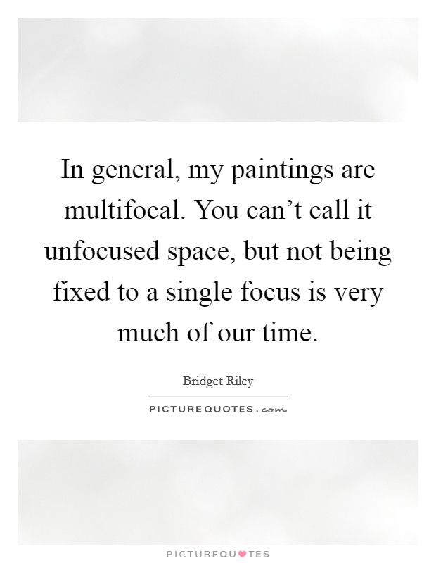 In general, my paintings are multifocal. You can't call it unfocused space, but not being fixed to a single focus is very much of our time. Picture Quote #1