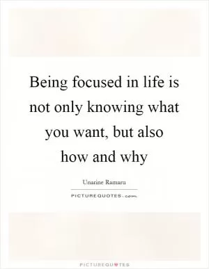 Being focused in life is not only knowing what you want, but also how and why Picture Quote #1